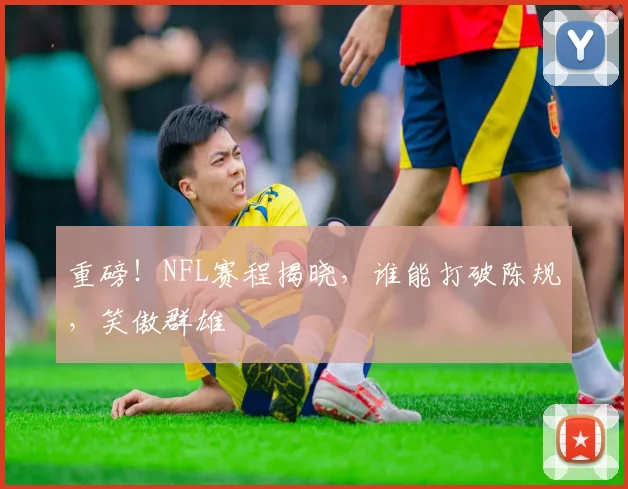 重磅！NFL赛程揭晓，谁能打破陈规，笑傲群雄