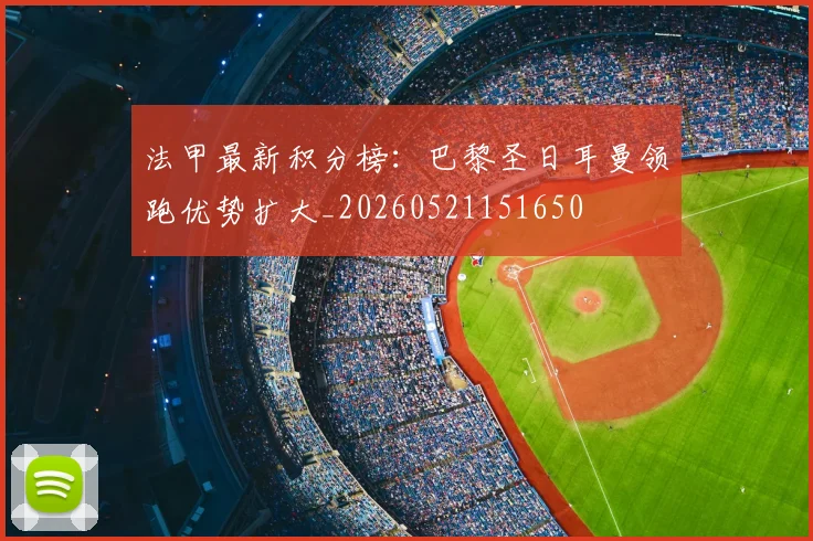 法甲最新积分榜：巴黎圣日耳曼领跑优势扩大_20260521151650