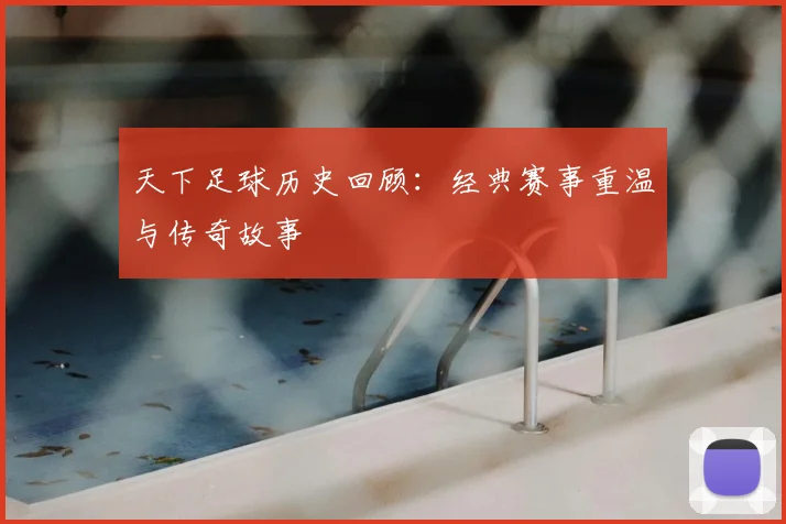 天下足球历史回顾:经典赛事重温与传奇故事