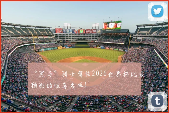 “黑马”骑士驾临2026世界杯比分预测的惊喜名单！