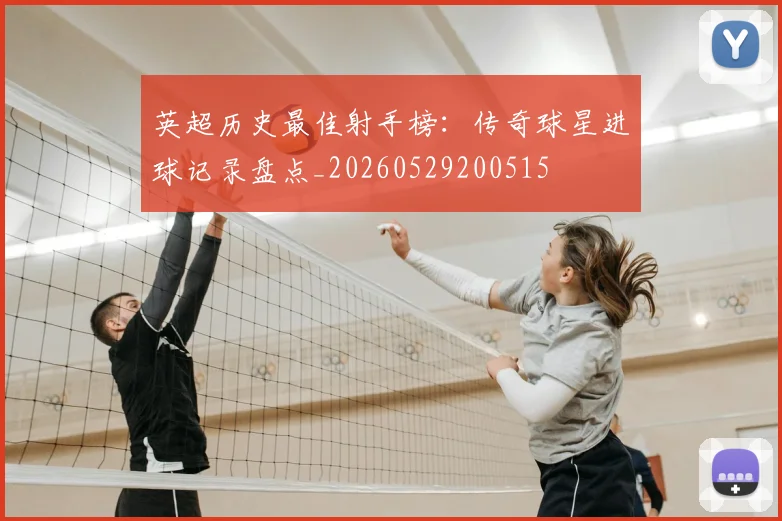 英超历史最佳射手榜：传奇球星进球记录盘点_20260529200515