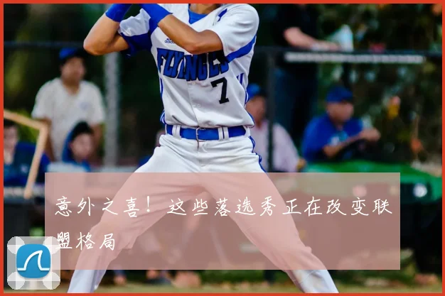 意外之喜!这些落选秀正在改变联盟格局