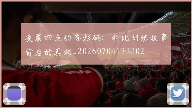 凌晨四点的洛杉矶:科比训练故事背后的真相_20260704173302