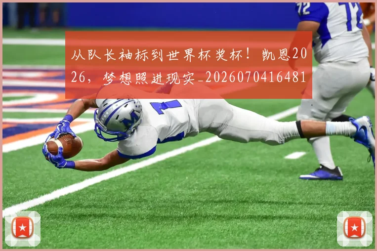 从队长袖标到世界杯奖杯！凯恩2026，梦想照进现实_20260704164819