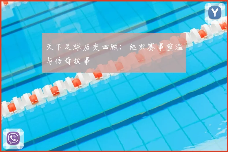 天下足球历史回顾：经典赛事重温与传奇故事