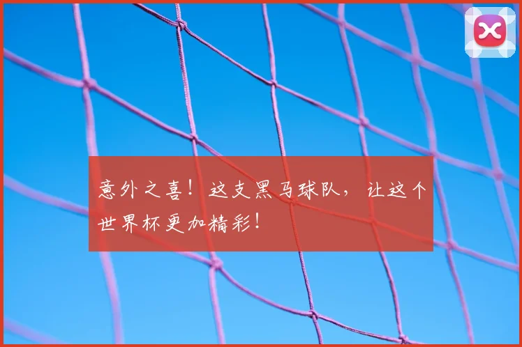 意外之喜！这支黑马球队，让这个世界杯更加精彩！
