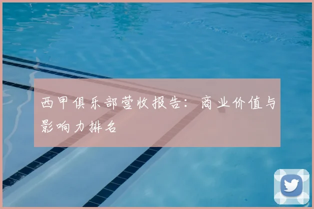 西甲俱乐部营收报告:商业价值与影响力排名