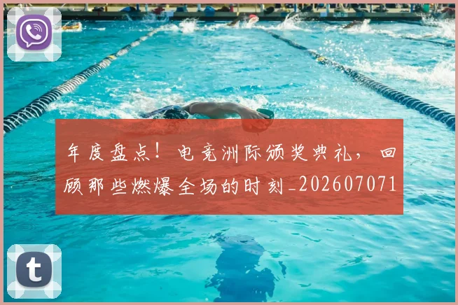 年度盘点!电竞洲际颁奖典礼,回顾那些燃爆全场的时刻_20260707151823