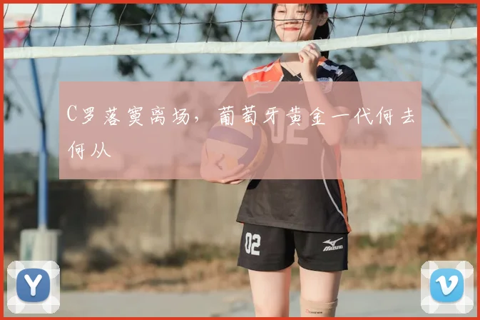 C罗落寞离场,葡萄牙黄金一代何去何从