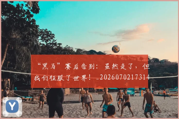 “黑马”赛后告别：虽然走了，但我们征服了世界！_20260702173140