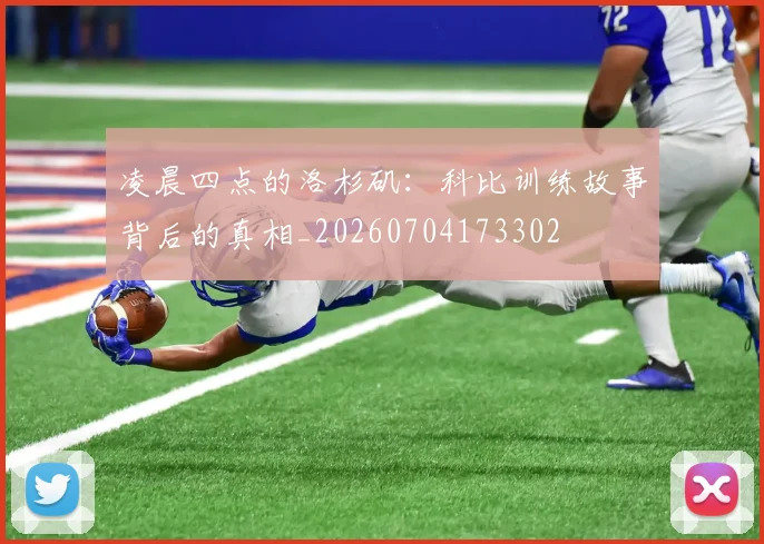 凌晨四点的洛杉矶：科比训练故事背后的真相_20260704173302