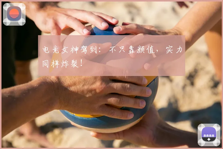 电竞女神驾到：不只靠颜值，实力同样炸裂！