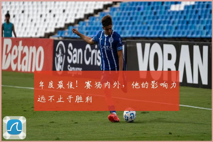 年度最佳！赛场内外，他的影响力远不止于胜利