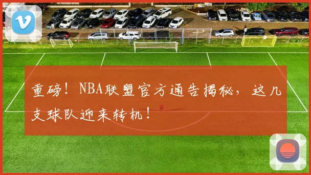 重磅！NBA联盟官方通告揭秘，这几支球队迎来转机！