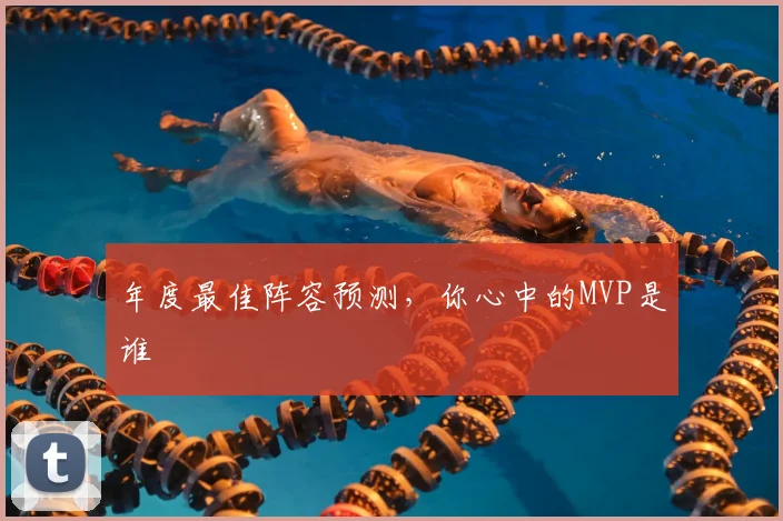 年度最佳阵容预测,你心中的MVP是谁