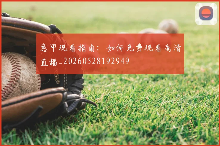 意甲观看指南：如何免费观看高清直播_20260528192949