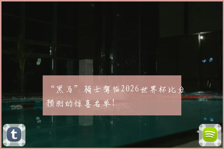 “黑马”骑士驾临2026世界杯比分预测的惊喜名单!