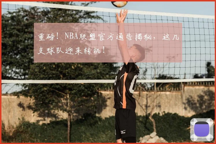 重磅!NBA联盟官方通告揭秘,这几支球队迎来转机!